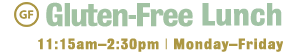 Lunch - 11:15 am to 2:30pm Monday through Friday